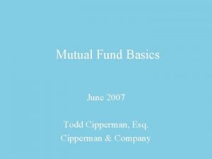 Mutual Fund Basics June 2007 Todd Cipperman Esq