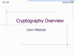 Spring 2006 CS 155 Cryptography Overview John Mitchell