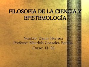 FILOSOFIA DE LA CIENCIA Y EPISTEMOLOGA Nombre Danny
