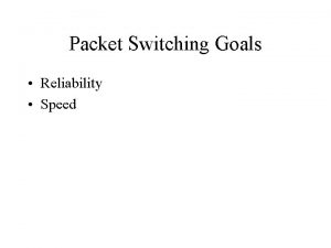 Packet Switching Goals Reliability Speed Packet Switching Concepts