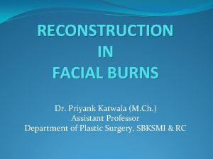 RECONSTRUCTION IN FACIAL BURNS Dr Priyank Katwala M