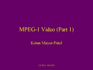 MPEG1 Video Part 1 Ketan MayerPatel CS 294