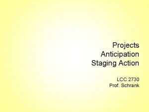 Projects Anticipation Staging Action LCC 2730 Prof Schrank