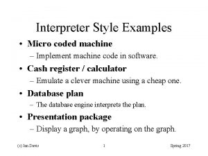 Interpreter Style Examples Micro coded machine Implement machine
