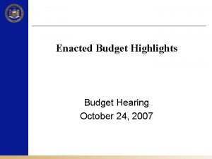 Enacted Budget Highlights Budget Hearing October 24 2007