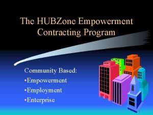 The HUBZone Empowerment Contracting Program Community Based Empowerment