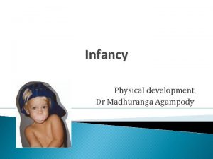 Infancy Physical development Dr Madhuranga Agampody Development of