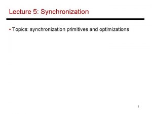 Lecture 5 Synchronization Topics synchronization primitives and optimizations