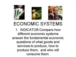 ECONOMIC SYSTEMS 1 INDICATOR Compare how different economic