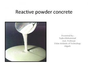 Reactive powder concrete Presented by Toaha Mohammad Asst