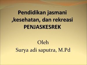 Pendidikan jasmani kesehatan dan rekreasi PENJASKESREK Oleh Surya