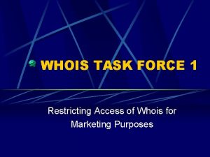 WHOIS TASK FORCE 1 Restricting Access of Whois
