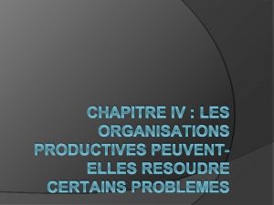 CHAPITRE IV LES ORGANISATIONS PRODUCTIVES PEUVENTELLES RESOUDRE CERTAINS