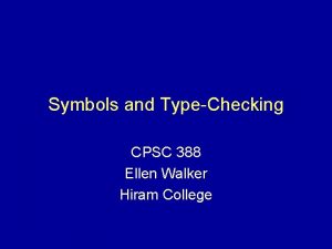 Symbols and TypeChecking CPSC 388 Ellen Walker Hiram