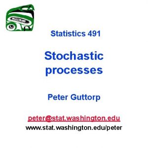 Statistics 491 Stochastic processes Peter Guttorp peterstat washington