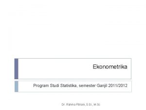 Ekonometrika Program Studi Statistika semester Ganjil 20112012 Dr