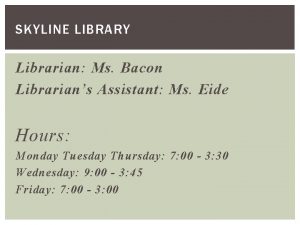 SKYLINE LIBRARY Librarian Ms Bacon Librarians Assistant Ms