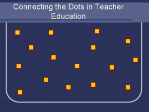 Connecting the Dots in Teacher Education Connecting the