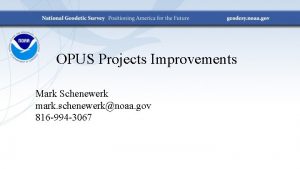OPUS Projects Improvements Mark Schenewerk mark schenewerknoaa gov