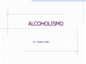 ALCOHOLISMO Dr Toms Smith Objetivos Conocer los aspectos