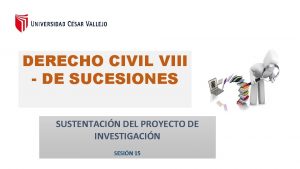 DERECHO CIVIL VIII DE SUCESIONES SUSTENTACIN DEL PROYECTO
