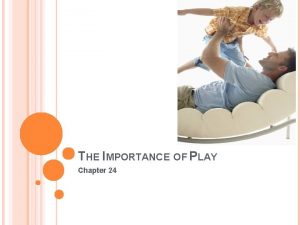 THE IMPORTANCE OF PLAY Chapter 24 PLAY AND