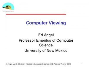 Computer Viewing Ed Angel Professor Emeritus of Computer