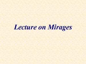 Lecture on Mirages Mirage Pictures Mirages are caused