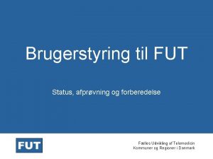 Brugerstyring til FUT Status afprvning og forberedelse Flles