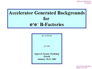 Accelerator Backgrounds M Sullivan Accelerator Generated Backgrounds for