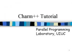 Charm Tutorial Parallel Programming Laboratory UIUC 1 Overview