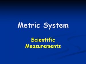 Metric System Scientific Measurements Metric System n n