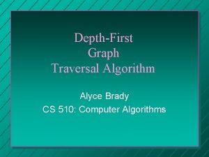 DepthFirst Graph Traversal Algorithm Alyce Brady CS 510