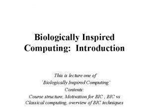 Biologically Inspired Computing Introduction This is lecture one