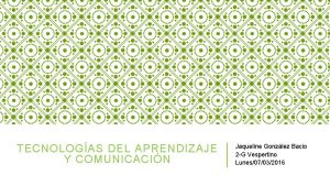 TECNOLOGAS DEL APRENDIZAJE Y COMUNICACIN Jaqueline Gonzlez Bacio