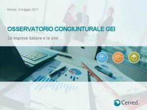 Milano 8 maggio 2017 OSSERVATORIO CONGIUNTURALE GEI Le