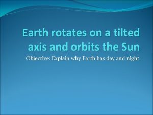 Earth rotates on a tilted axis and orbits