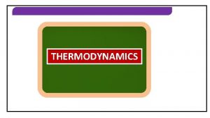 THERMODYNAMICS THERMODYNAMICS HEAT WORK THERMODYNAMICS Two common ways