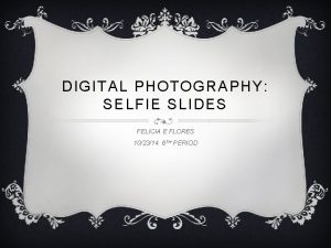 DIGITAL PHOTOGRAPHY SELFIE SLIDES FELICIA E FLORES 102314