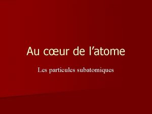 Au cur de latome Les particules subatomiques Latome