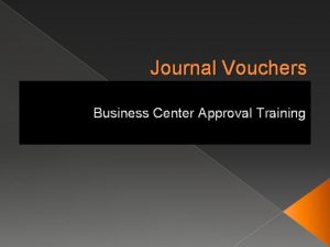 Journal Vouchers Business Center Approval Training Overview Business