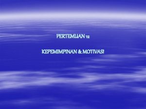 PERTEMUAN 12 KEPEMIMPINAN MOTIVASI Tujuan Instruksional 1 Mengetahui