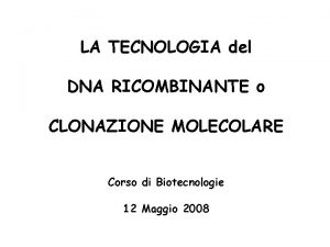 LA TECNOLOGIA del DNA RICOMBINANTE o CLONAZIONE MOLECOLARE