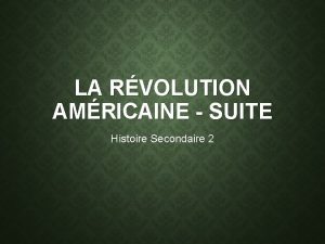 LA RVOLUTION AMRICAINE SUITE Histoire Secondaire 2 LA