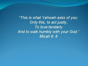 This is what Yahweh asks of you Only