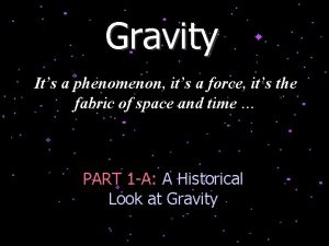 Gravity Its a phenomenon its a force its