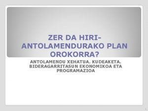 ZER DA HIRIANTOLAMENDURAKO PLAN OROKORRA ANTOLAMENDU XEHATUA KUDEAKETA