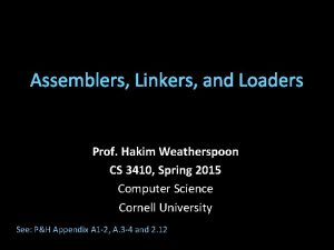Assemblers Linkers and Loaders Prof Hakim Weatherspoon CS