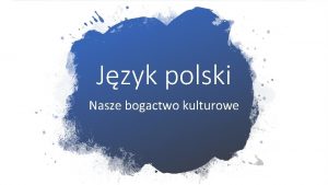 Jzyk polski Nasze bogactwo kulturowe Jzyk polski naley