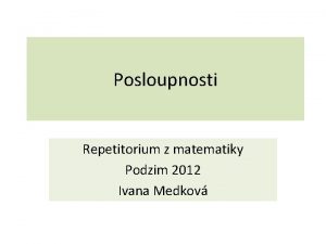 Posloupnosti Repetitorium z matematiky Podzim 2012 Ivana Medkov